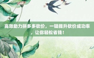 高效助力拼多多砍价，一键提升砍价成功率，让你轻松省钱！