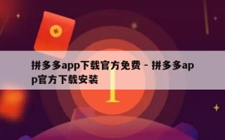 拼多多app下载官方免费 - 拼多多app官方下载安装