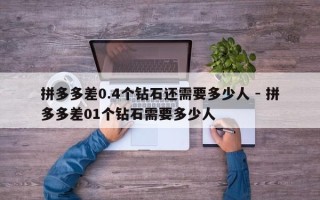 拼多多差0.4个钻石还需要多少人 - 拼多多差01个钻石需要多少人
