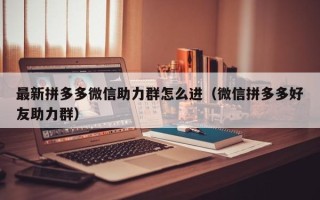 最新拼多多微信助力群怎么进（微信拼多多好友助力群）