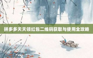 拼多多天天领红包二维码获取与使用全攻略