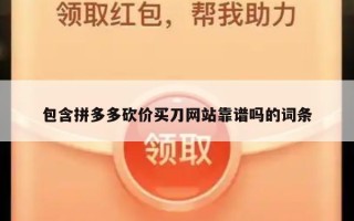 包含拼多多砍价买刀网站靠谱吗的词条