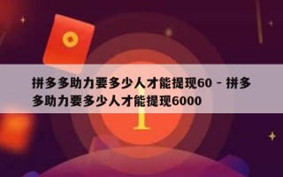 拼多多助力要多少人才能提现60 - 拼多多助力要多少人才能提现6000