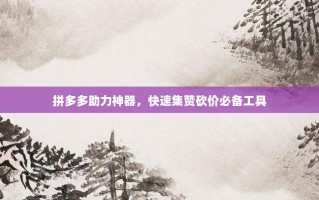 拼多多助力神器，快速集赞砍价必备工具