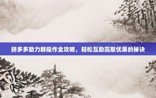 拼多多助力群操作全攻略，轻松互助赢取优惠的秘诀