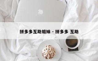 拼多多互助姐妹 - 拼多多 互助