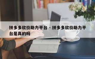 拼多多砍价助力平台 - 拼多多砍价助力平台是真的吗