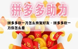 拼多多砍一刀怎么恢复好友 - 拼多多砍一刀你怎么看
