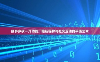 拼多多砍一刀功能，隐私保护与社交互动的平衡艺术