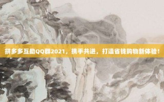 拼多多互助QQ群2021，携手共进，打造省钱购物新体验！