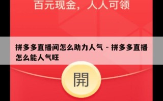 拼多多直播间怎么助力人气 - 拼多多直播怎么能人气旺