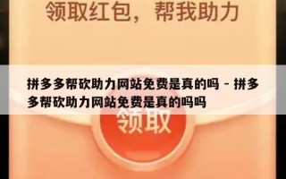 拼多多帮砍助力网站免费是真的吗 - 拼多多帮砍助力网站免费是真的吗吗