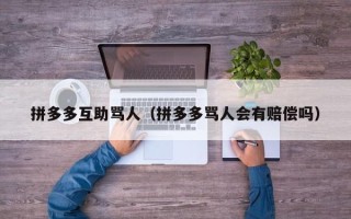拼多多互助骂人（拼多多骂人会有赔偿吗）