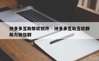 拼多多互助帮砍软件 - 拼多多互助互砍群助力微信群