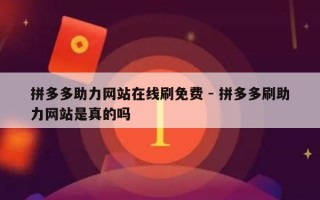 拼多多助力网站在线刷免费 - 拼多多刷助力网站是真的吗