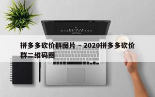 拼多多砍价群图片 - 2020拼多多砍价群二维码图