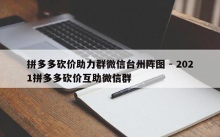 拼多多砍价助力群微信台州阵图 - 2021拼多多砍价互助微信群