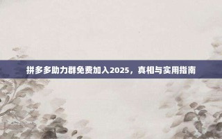 拼多多助力群免费加入2025，真相与实用指南