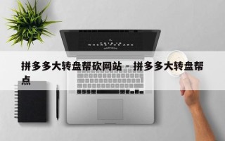 拼多多大转盘帮砍网站 - 拼多多大转盘帮点