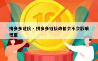 拼多多链接 - 拼多多链接改价会不会影响权重