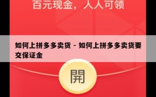 如何上拼多多卖货 - 如何上拼多多卖货要交保证金