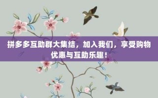 拼多多互助群大集结，加入我们，享受购物优惠与互助乐趣！