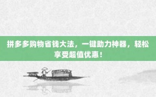 拼多多购物省钱大法，一键助力神器，轻松享受超值优惠！