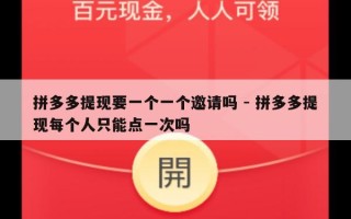 拼多多提现要一个一个邀请吗 - 拼多多提现每个人只能点一次吗