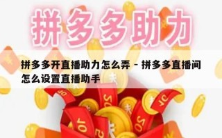 拼多多开直播助力怎么弄 - 拼多多直播间怎么设置直播助手