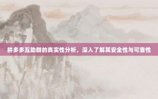 拼多多互助群的真实性分析，深入了解其安全性与可靠性