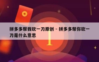 拼多多帮我砍一刀原创 - 拼多多帮你砍一刀是什么意思