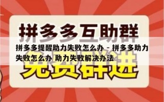 拼多多提醒助力失败怎么办 - 拼多多助力失败怎么办 助力失败解决办法