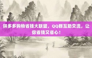 拼多多购物省钱大联盟，QQ群互助交流，让你省钱又省心！