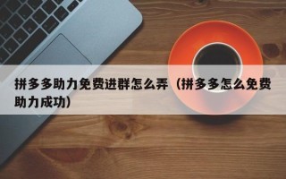 拼多多助力免费进群怎么弄（拼多多怎么免费助力成功）