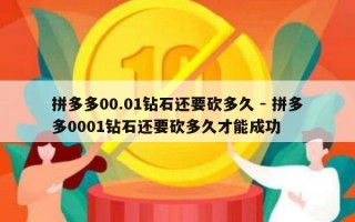 拼多多00.01钻石还要砍多久 - 拼多多0001钻石还要砍多久才能成功