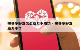 拼多多好友怎么助力不成功 - 拼多多好友助力不了
