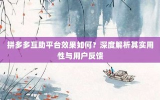 拼多多互助平台效果如何？深度解析其实用性与用户反馈