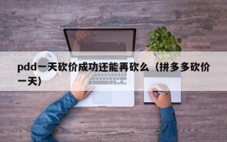 pdd一天砍价成功还能再砍么（拼多多砍价一天）