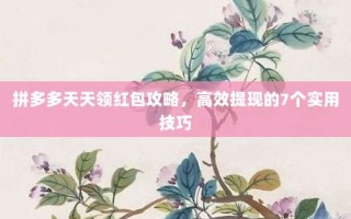 拼多多天天领红包攻略，高效提现的7个实用技巧
