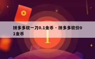 拼多多砍一刀0.1金币 - 拼多多砍价01金币