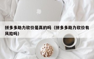 拼多多助力砍价是真的吗（拼多多助力砍价有风险吗）