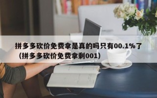 拼多多砍价免费拿是真的吗只有00.1%了（拼多多砍价免费拿剩001）