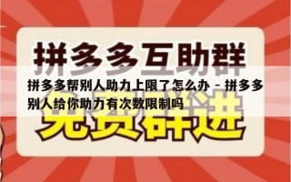 拼多多帮别人助力上限了怎么办 - 拼多多别人给你助力有次数限制吗