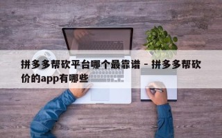 拼多多帮砍平台哪个最靠谱 - 拼多多帮砍价的app有哪些