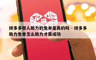 拼多多帮人助力的免单是真的吗 - 拼多多助力免单怎么助力才算成功