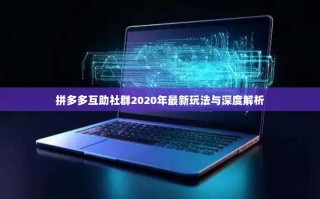 拼多多互助社群2020年最新玩法与深度解析