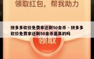 拼多多砍价免费拿还剩50金币 - 拼多多砍价免费拿还剩50金币是真的吗