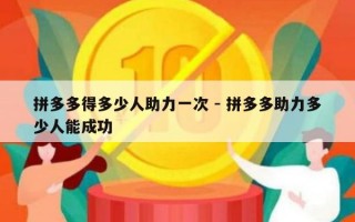 拼多多得多少人助力一次 - 拼多多助力多少人能成功