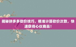 揭秘拼多多砍价技巧，精准计算砍价次数，快速获得心仪商品！