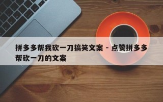 拼多多帮我砍一刀搞笑文案 - 点赞拼多多帮砍一刀的文案